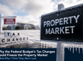 Why the Federal Budget’s Tax Changes Could Freeze the Property Market – And Why I Think They Won’t Last