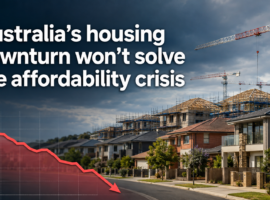 Australia’s housing downturn won’t solve the affordability crisis